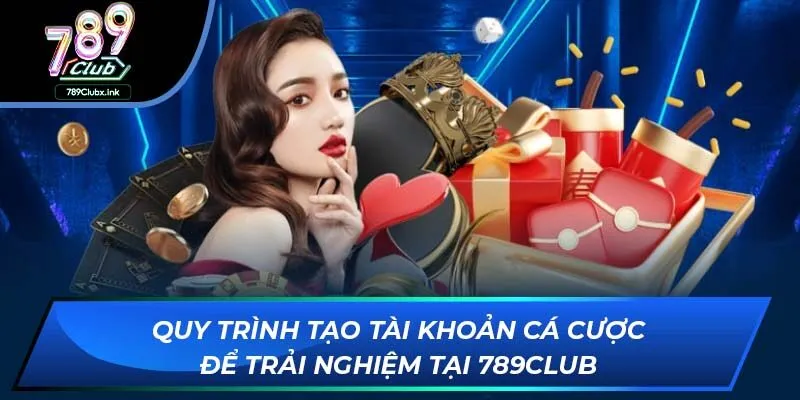 Quy trình tạo tài khoản cá cược để trải nghiệm tại 789club